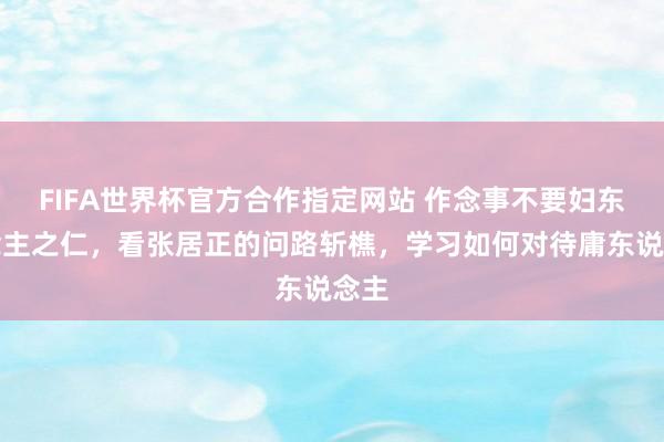 FIFA世界杯官方合作指定网站 作念事不要妇东说念主之仁,看张居正的问路斩樵,学习如何对待庸东说念主