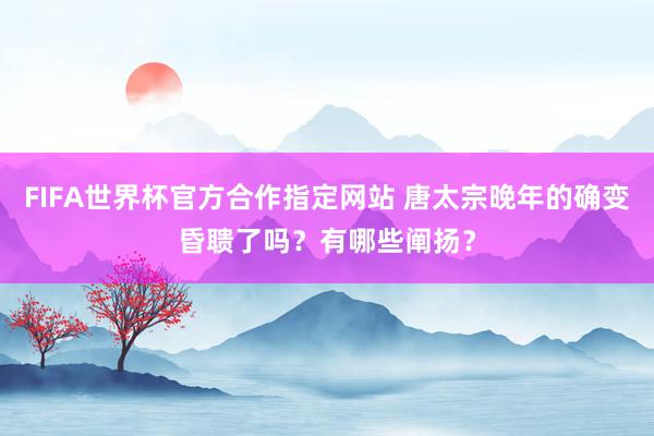 FIFA世界杯官方合作指定网站 唐太宗晚年的确变昏聩了吗？有哪些阐扬？