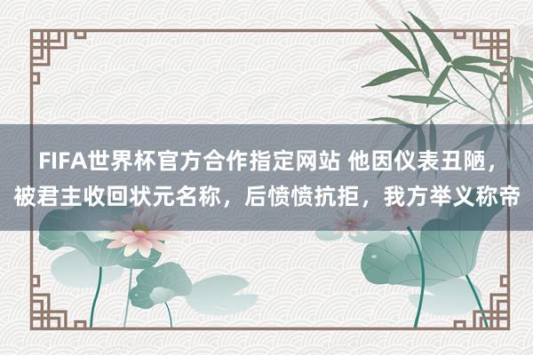 FIFA世界杯官方合作指定网站 他因仪表丑陋，被君主收回状元名称，后愤愤抗拒，我方举义称帝