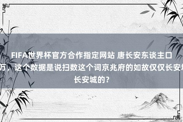 FIFA世界杯官方合作指定网站 唐长安东谈主口达百万,这个数据是说扫数这个词京兆府的如故仅仅长安城的?