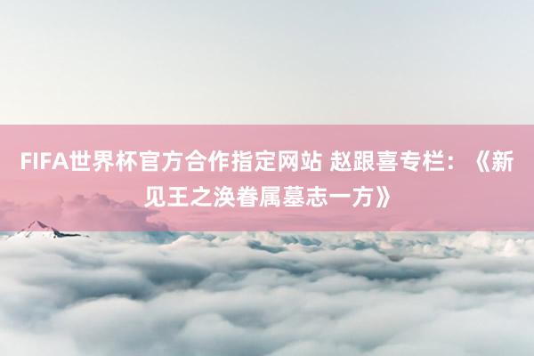 FIFA世界杯官方合作指定网站 赵跟喜专栏:《新见王之涣眷属墓志一方》