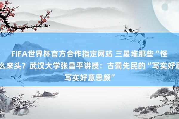 FIFA世界杯官方合作指定网站 三星堆那些“怪脸”什么来头?武汉大学张昌平讲授:古蜀先民的“写实好意思颜”