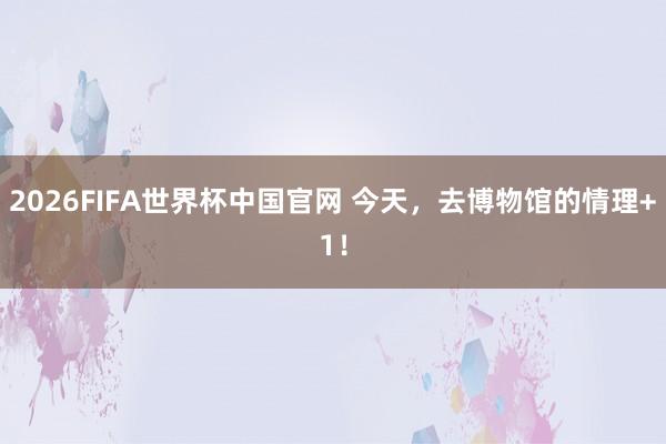 2026FIFA世界杯中国官网 今天,去博物馆的情理+1!