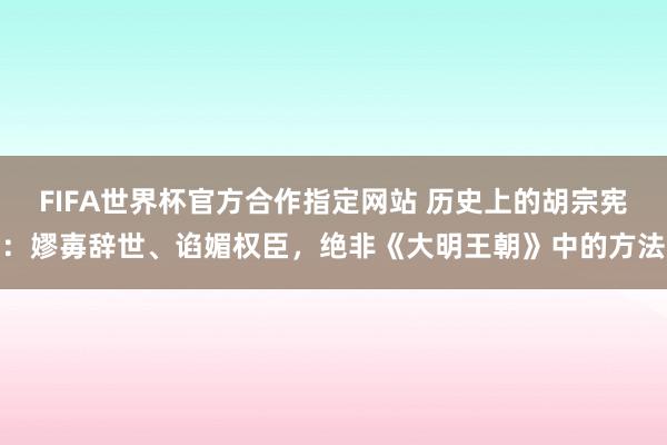 FIFA世界杯官方合作指定网站 历史上的胡宗宪:嫪毐辞世、谄媚权臣,绝非《大明王朝》中的方法