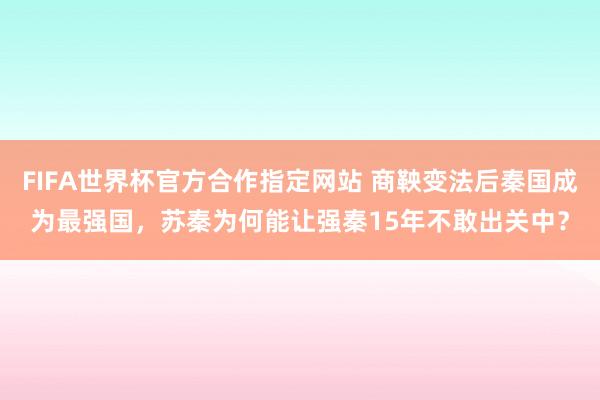 FIFA世界杯官方合作指定网站 商鞅变法后秦国成为最强国,苏秦为何能让强秦15年不敢出关中?