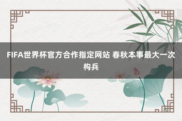 FIFA世界杯官方合作指定网站 春秋本事最大一次构兵