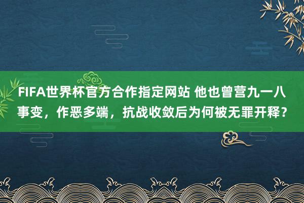 FIFA世界杯官方合作指定网站 他也曾营九一八事变,作恶多端,抗战收敛后为何被无罪开释?
