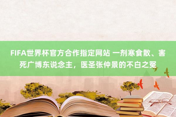FIFA世界杯官方合作指定网站 一剂寒食散、害死广博东说念主,医圣张仲景的不白之冤