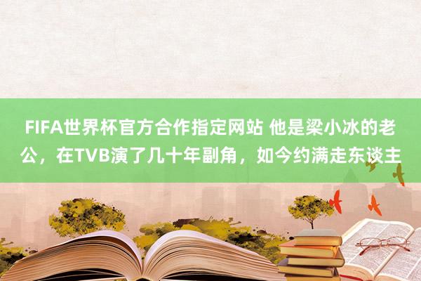 FIFA世界杯官方合作指定网站 他是梁小冰的老公,在TVB演了几十年副角,如今约满走东谈主