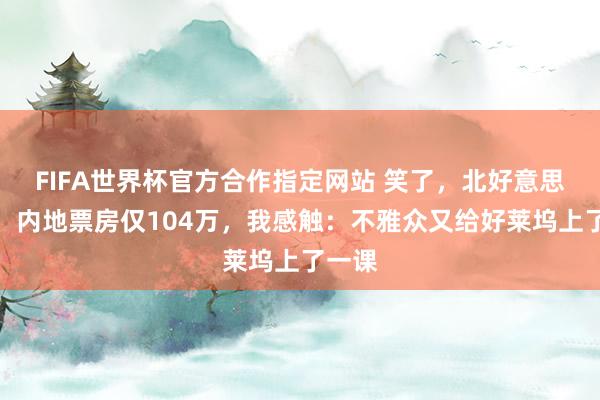FIFA世界杯官方合作指定网站 笑了,北好意思夺冠,内地票房仅104万,我感触:不雅众又给好莱坞上了一课