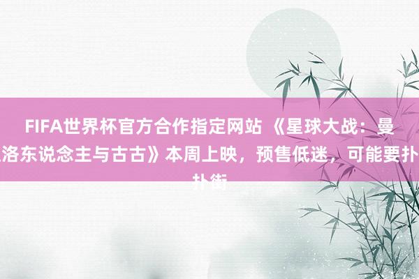 FIFA世界杯官方合作指定网站 《星球大战:曼达洛东说念主与古古》本周上映,预售低迷,可能要扑街