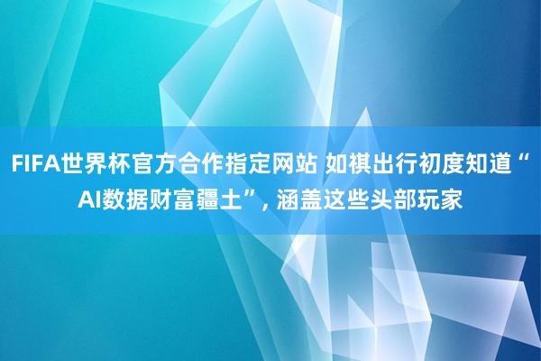 FIFA世界杯官方合作指定网站 如祺出行初度知道“AI数据财富疆土”, 涵盖这些头部玩家