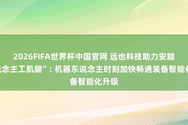 2026FIFA世界杯中国官网 远也科技助力安踏“东说念主工肌腱”: 机器东说念主时刻加快畅通装备智能化升级