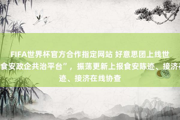 FIFA世界杯官方合作指定网站 好意思团上线世界首个“食安政企共治平台”,振荡更新上报食安陈迹、接济在线协查