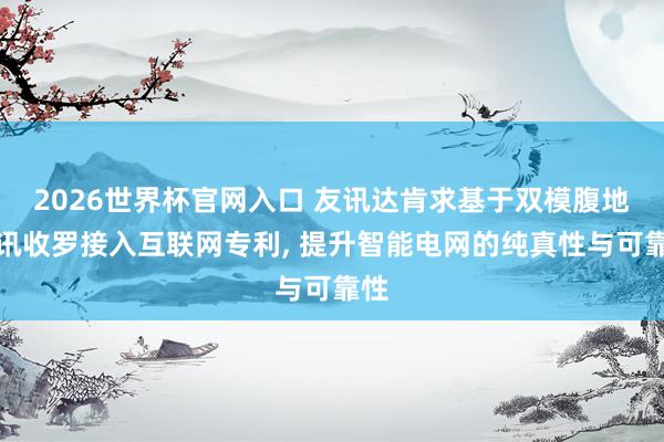 2026世界杯官网入口 友讯达肯求基于双模腹地通讯收罗接入互联网专利, 提升智能电网的纯真性与可靠性