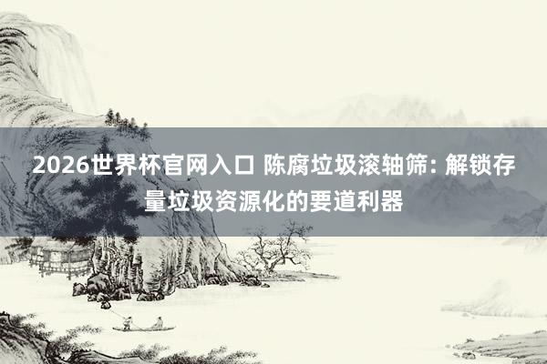 2026世界杯官网入口 陈腐垃圾滚轴筛: 解锁存量垃圾资源化的要道利器