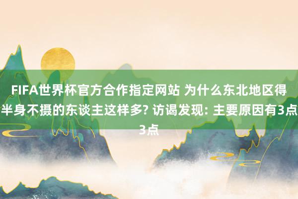 FIFA世界杯官方合作指定网站 为什么东北地区得半身不摄的东谈主这样多? 访谒发现: 主要原因有3点