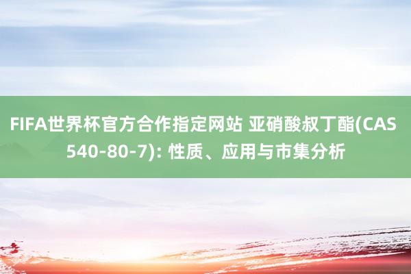 FIFA世界杯官方合作指定网站 亚硝酸叔丁酯(CAS 540-80-7): 性质、应用与市集分析