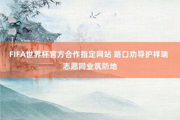 FIFA世界杯官方合作指定网站 路口劝导护祥瑞 志愿同业筑防地