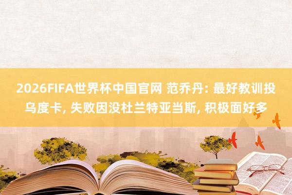 2026FIFA世界杯中国官网 范乔丹: 最好教训投乌度卡, 失败因没杜兰特亚当斯, 积极面好多