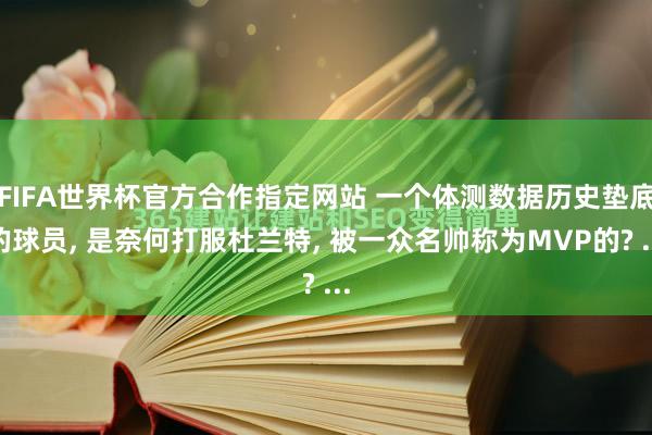 FIFA世界杯官方合作指定网站 一个体测数据历史垫底的球员， 是奈何打服杜兰特， 被一众名帅称为MVP的? ...