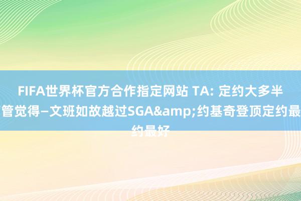 FIFA世界杯官方合作指定网站 TA: 定约大多半高管觉得—文班如故越过SGA&约基奇登顶定约最好