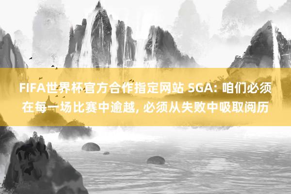 FIFA世界杯官方合作指定网站 SGA: 咱们必须在每一场比赛中逾越, 必须从失败中吸取阅历
