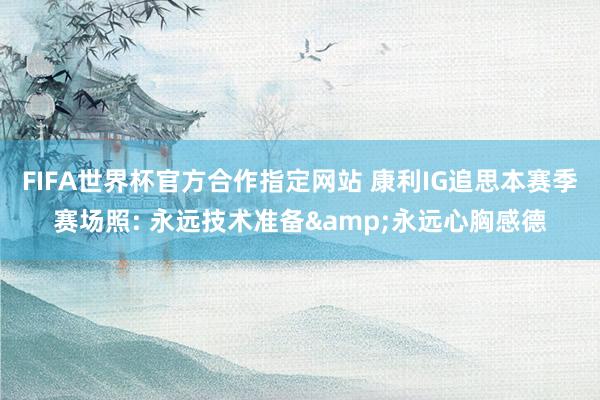 FIFA世界杯官方合作指定网站 康利IG追思本赛季赛场照: 永远技术准备&永远心胸感德