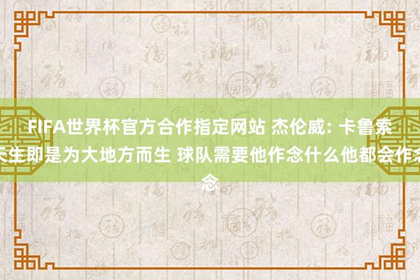 FIFA世界杯官方合作指定网站 杰伦威: 卡鲁索天生即是为大地方而生 球队需要他作念什么他都会作念