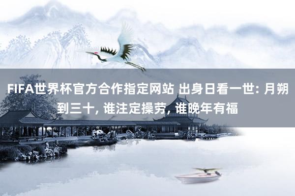 FIFA世界杯官方合作指定网站 出身日看一世: 月朔到三十, 谁注定操劳, 谁晚年有福