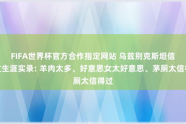 FIFA世界杯官方合作指定网站 乌兹别克斯坦信得过生涯实录: 羊肉太多、好意思女太好意思、茅厕太信得过