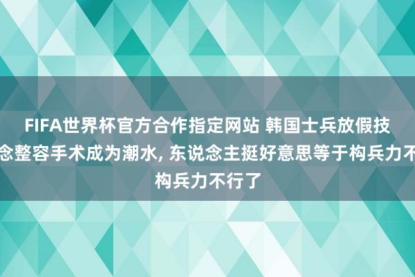 FIFA世界杯官方合作指定网站 韩国士兵放假技艺作念整容手术成为潮水, 东说念主挺好意思等于构兵力不行了