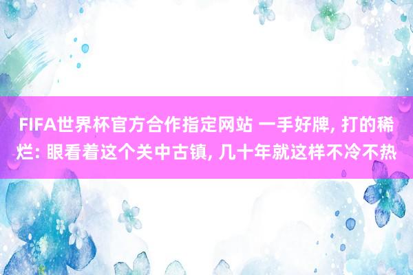 FIFA世界杯官方合作指定网站 一手好牌, 打的稀烂: 眼看着这个关中古镇, 几十年就这样不冷不热