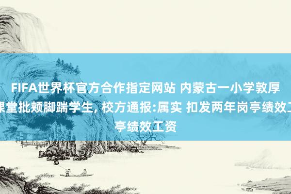 FIFA世界杯官方合作指定网站 内蒙古一小学敦厚在课堂批颊脚踹学生， 校方通报:属实 扣发两年岗亭绩效工资