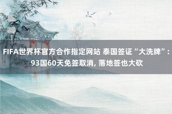 FIFA世界杯官方合作指定网站 泰国签证“大洗牌”: 93国60天免签取消， 落地签也大砍