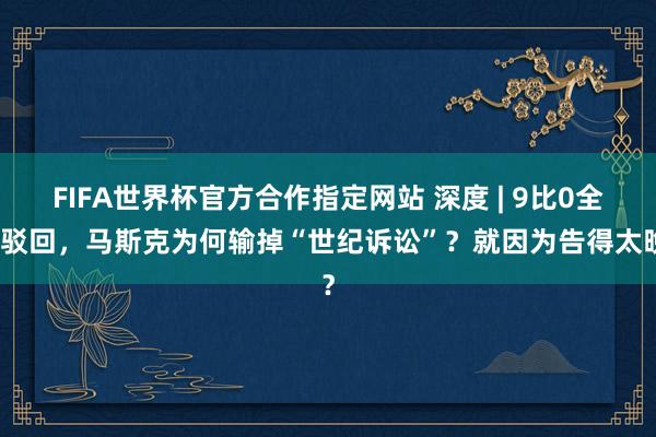 FIFA世界杯官方合作指定网站 深度 | 9比0全票驳回,马斯克为何输掉“世纪诉讼”?就因为告得太晚?
