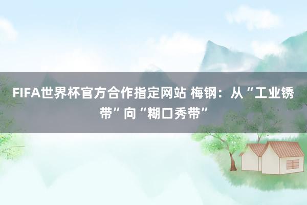 FIFA世界杯官方合作指定网站 梅钢:从“工业锈带”向“糊口秀带”