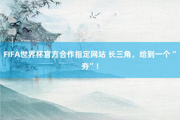 FIFA世界杯官方合作指定网站 长三角，给到一个“夯”！