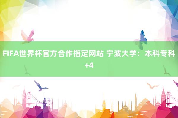 FIFA世界杯官方合作指定网站 宁波大学:本科专科+4