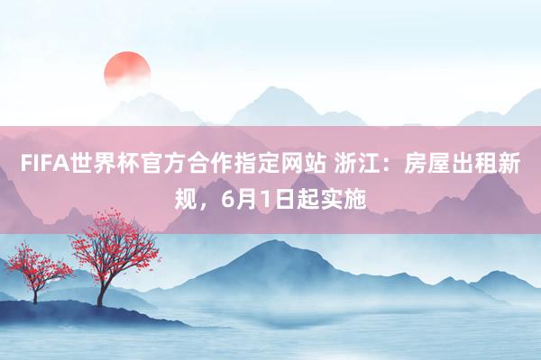 FIFA世界杯官方合作指定网站 浙江:房屋出租新规,6月1日起实施