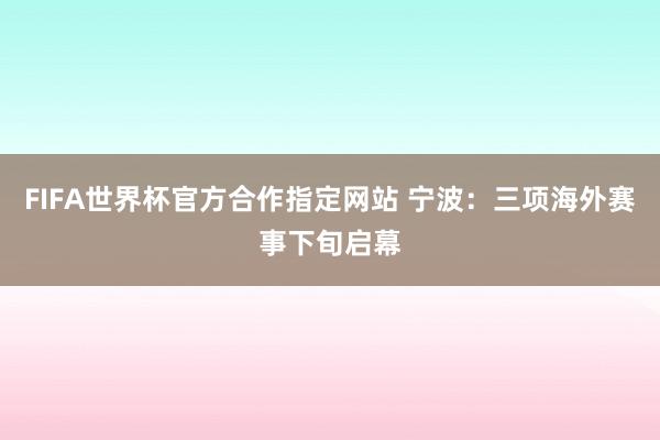 FIFA世界杯官方合作指定网站 宁波:三项海外赛事下旬启幕