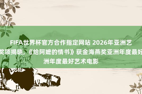 FIFA世界杯官方合作指定网站 2026年亚洲艺术电影节奖项揭晓, 《给阿嬷的情书》获金海燕奖亚洲年度最好艺术电影