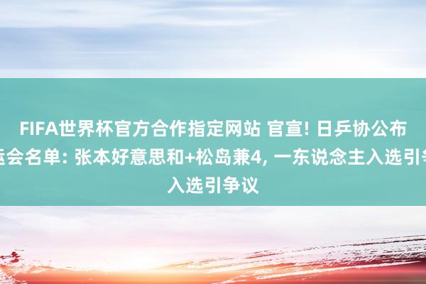 FIFA世界杯官方合作指定网站 官宣! 日乒协公布亚运会名单: 张本好意思和+松岛兼4, 一东说念主入选引争议