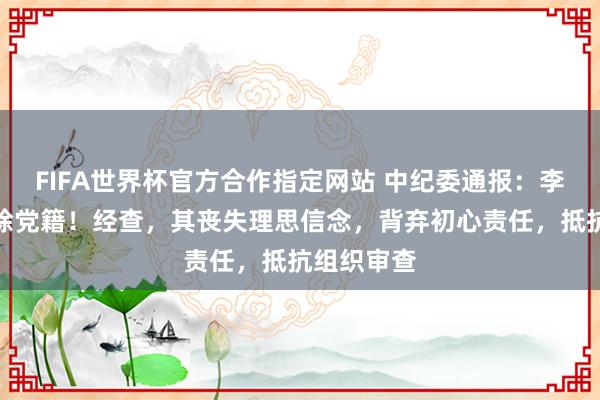 FIFA世界杯官方合作指定网站 中纪委通报:李百安被开除党籍!经查,其丧失理思信念,背弃初心责任,抵抗组织审查