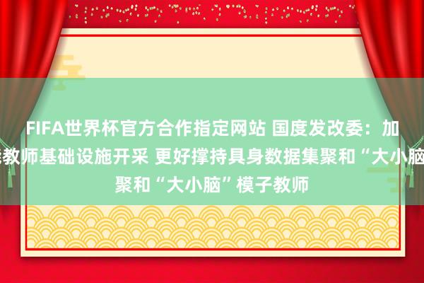 FIFA世界杯官方合作指定网站 国度发改委：加速具身智能教师基础设施开采 更好撑持具身数据集聚和“大小脑”模子教师