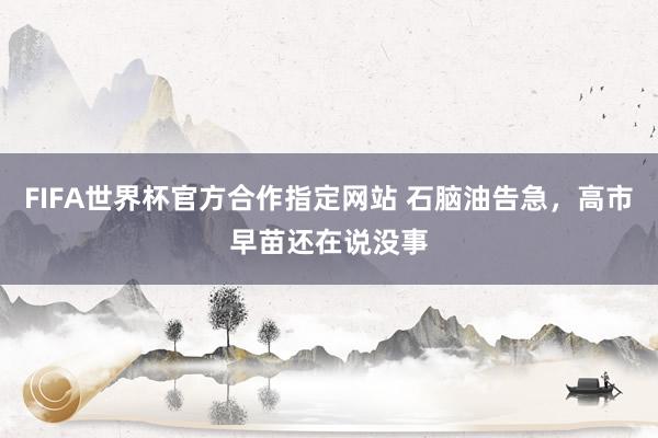 FIFA世界杯官方合作指定网站 石脑油告急,高市早苗还在说没事