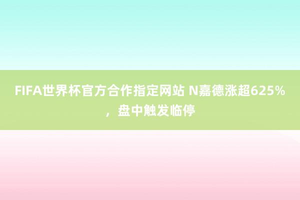 FIFA世界杯官方合作指定网站 N嘉德涨超625%,盘中触发临停