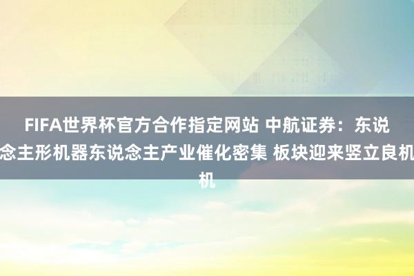 FIFA世界杯官方合作指定网站 中航证券:东说念主形机器东说念主产业催化密集 板块迎来竖立良机