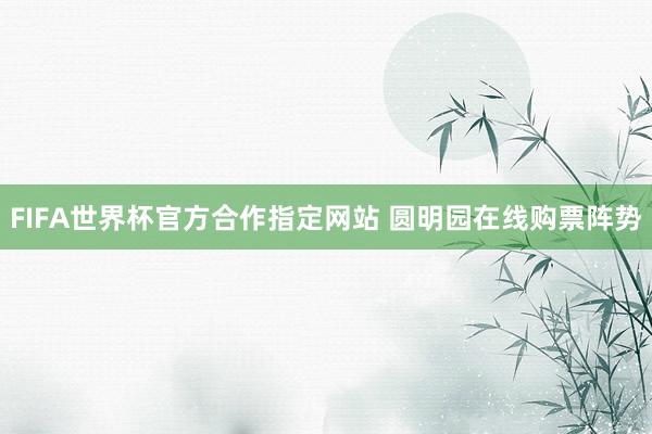 FIFA世界杯官方合作指定网站 圆明园在线购票阵势