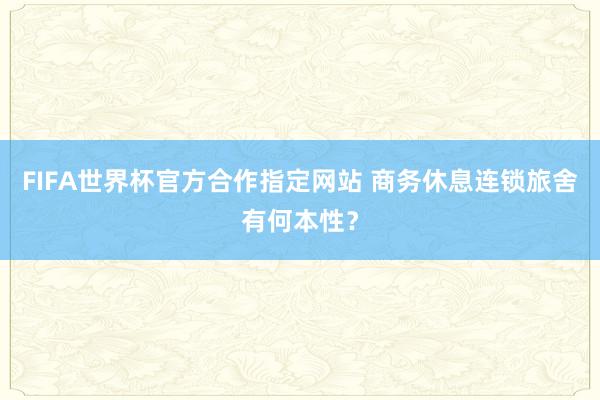 FIFA世界杯官方合作指定网站 商务休息连锁旅舍有何本性?